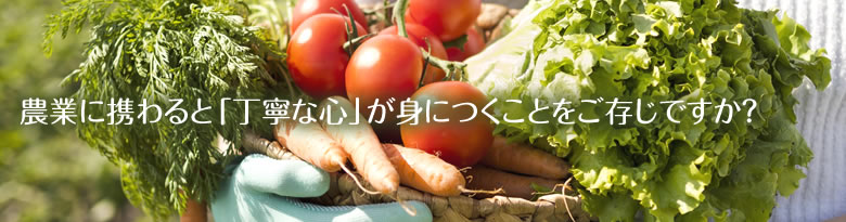 農業に携わると「丁寧な心」が身につくことをご存じですか？